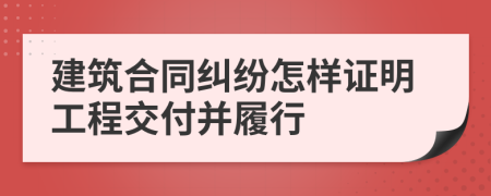 建筑合同纠纷怎样证明工程交付并履行