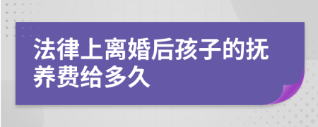 法律上离婚后孩子的抚养费给多久