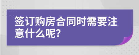 签订购房合同时需要注意什么呢？