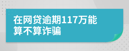 在网贷逾期117万能算不算诈骗