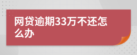 网贷逾期33万不还怎么办