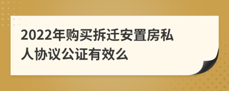 2022年购买拆迁安置房私人协议公证有效么