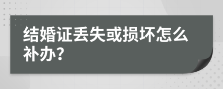 结婚证丢失或损坏怎么补办？