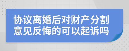 协议离婚后对财产分割意见反悔的可以起诉吗