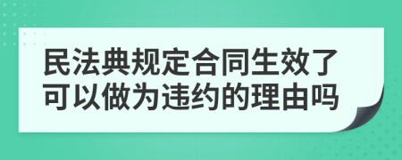 民法典规定合同生效了可以做为违约的理由吗