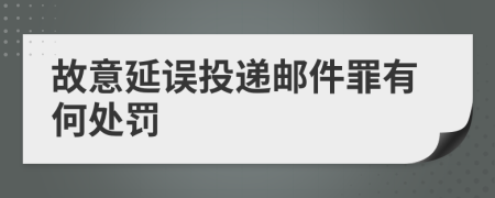 故意延误投递邮件罪有何处罚