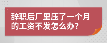 辞职后厂里压了一个月的工资不发怎么办？