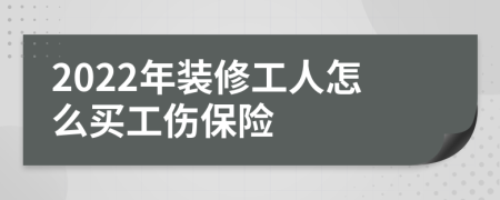 2022年装修工人怎么买工伤保险