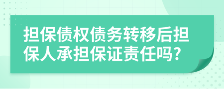 担保债权债务转移后担保人承担保证责任吗?