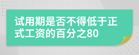 试用期是否不得低于正式工资的百分之80