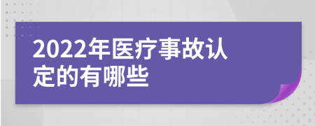 2022年医疗事故认定的有哪些