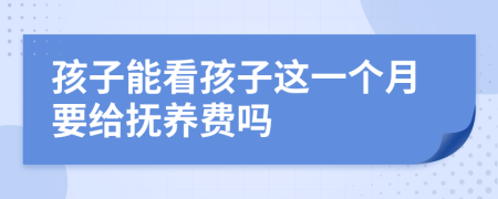 孩子能看孩子这一个月要给抚养费吗