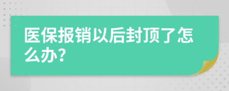 医保报销以后封顶了怎么办？