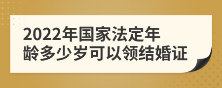 2022年国家法定年龄多少岁可以领结婚证