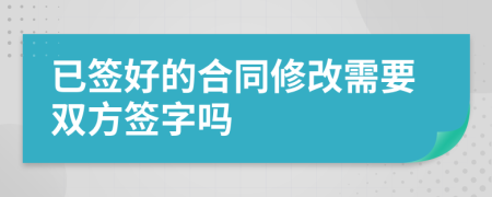 已签好的合同修改需要双方签字吗