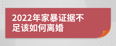 2022年家暴证据不足该如何离婚