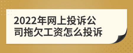 2022年网上投诉公司拖欠工资怎么投诉