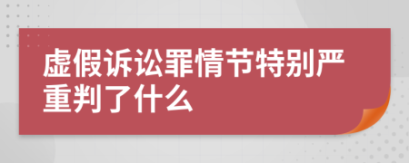 虚假诉讼罪情节特别严重判了什么