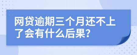 网贷逾期三个月还不上了会有什么后果？