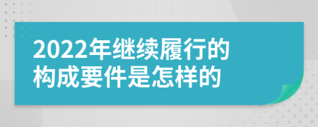 2022年继续履行的构成要件是怎样的