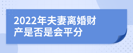 2022年夫妻离婚财产是否是会平分