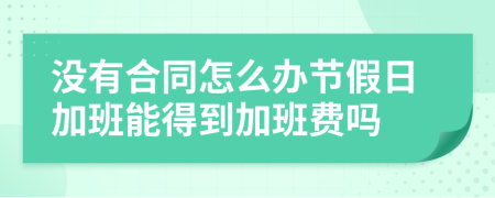 没有合同怎么办节假日加班能得到加班费吗