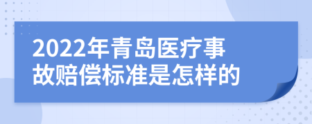 2022年青岛医疗事故赔偿标准是怎样的