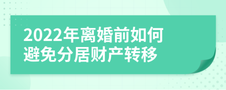 2022年离婚前如何避免分居财产转移