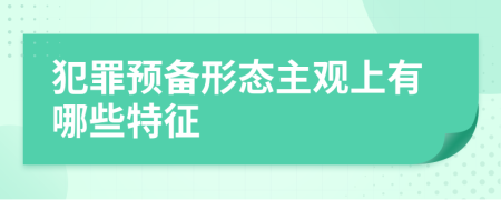 犯罪预备形态主观上有哪些特征