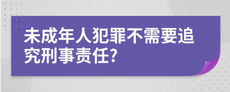 未成年人犯罪不需要追究刑事责任?