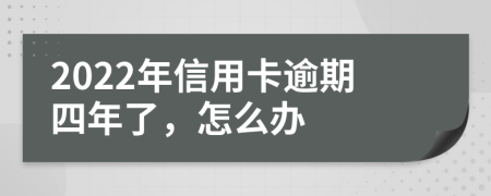 2022年信用卡逾期四年了，怎么办