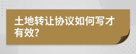 土地转让协议如何写才有效？