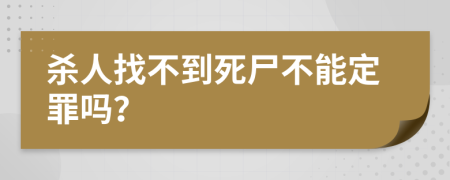 杀人找不到死尸不能定罪吗？