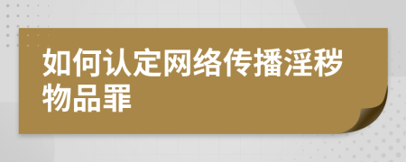 如何认定网络传播淫秽物品罪