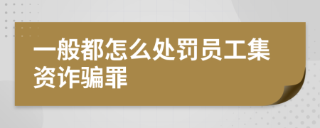 一般都怎么处罚员工集资诈骗罪