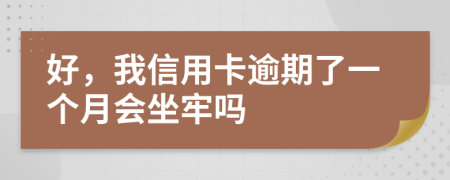 好，我信用卡逾期了一个月会坐牢吗