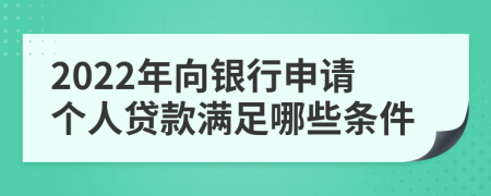 2022年向银行申请个人贷款满足哪些条件