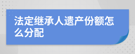 法定继承人遗产份额怎么分配