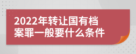 2022年转让国有档案罪一般要什么条件