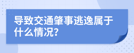 导致交通肇事逃逸属于什么情况？