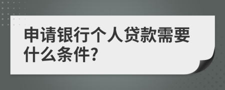 申请银行个人贷款需要什么条件?