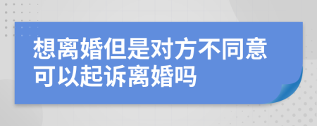 想离婚但是对方不同意可以起诉离婚吗