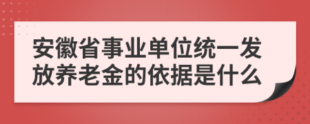 安徽省事业单位统一发放养老金的依据是什么