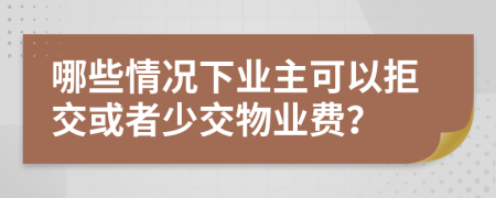 哪些情况下业主可以拒交或者少交物业费？