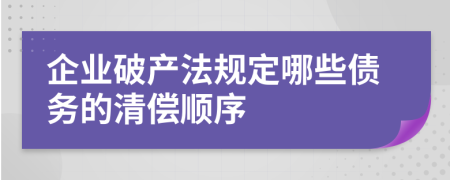 企业破产法规定哪些债务的清偿顺序