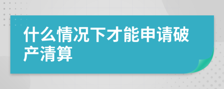 什么情况下才能申请破产清算