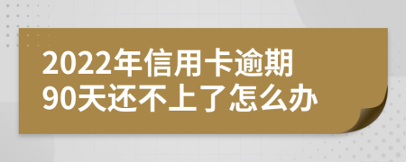 2022年信用卡逾期90天还不上了怎么办