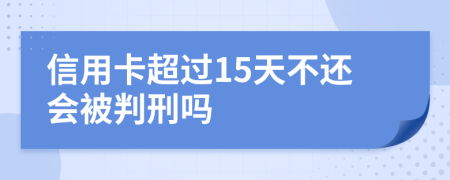 信用卡超过15天不还会被判刑吗