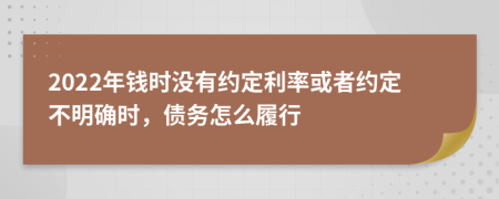 2022年钱时没有约定利率或者约定不明确时，债务怎么履行