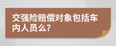 交强险赔偿对象包括车内人员么？